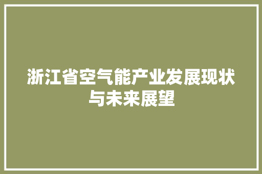 浙江省空气能产业发展现状与未来展望 综合便民