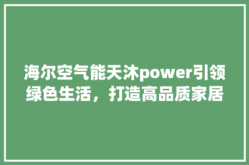 海尔空气能天沐power引领绿色生活，打造高品质家居环境