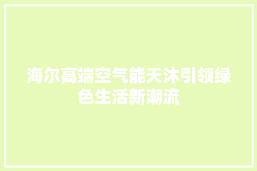 海尔高端空气能天沐引领绿色生活新潮流 家电维修