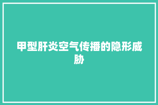 甲型肝炎空气传播的隐形威胁
