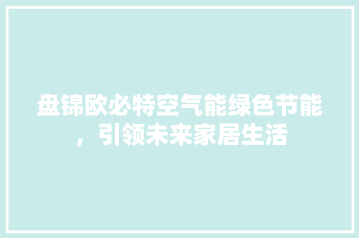 盘锦欧必特空气能绿色节能，引领未来家居生活