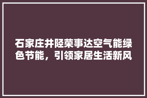 石家庄井陉荣事达空气能绿色节能，引领家居生活新风尚 家电维修