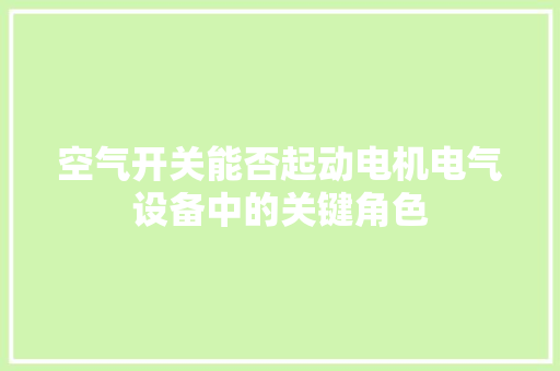 空气开关能否起动电机电气设备中的关键角色
