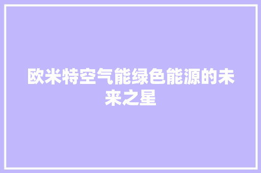 欧米特空气能绿色能源的未来之星