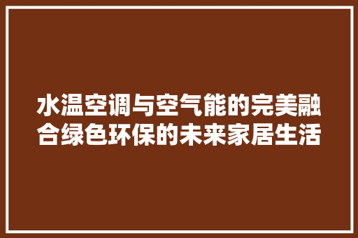 水温空调与空气能的完美融合绿色环保的未来家居生活 汽车维修