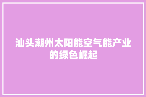 汕头潮州太阳能空气能产业的绿色崛起
