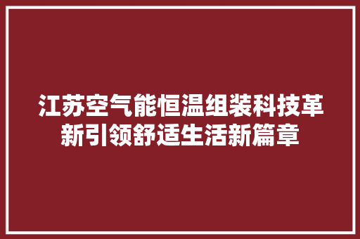 江苏空气能恒温组装科技革新引领舒适生活新篇章
