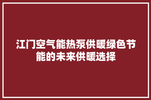 江门空气能热泵供暖绿色节能的未来供暖选择