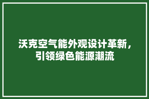 沃克空气能外观设计革新，引领绿色能源潮流