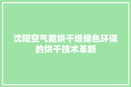 沈阳空气能烘干塔绿色环保的烘干技术革新 汽车维修