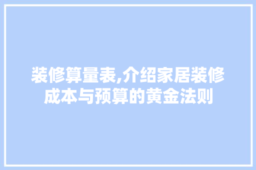 装修算量表,介绍家居装修成本与预算的黄金法则 装修算量表,介绍家居装修成本与预算的黄金法则 汽车维修
