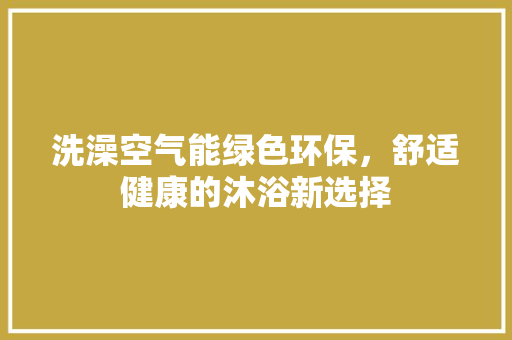 洗澡空气能绿色环保，舒适健康的沐浴新选择 家电维修