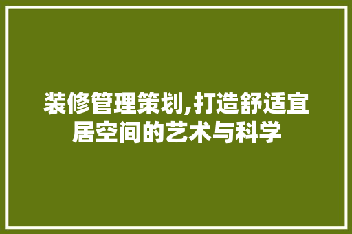 装修管理策划,打造舒适宜居空间的艺术与科学 装修管理策划,打造舒适宜居空间的艺术与科学 汽车维修