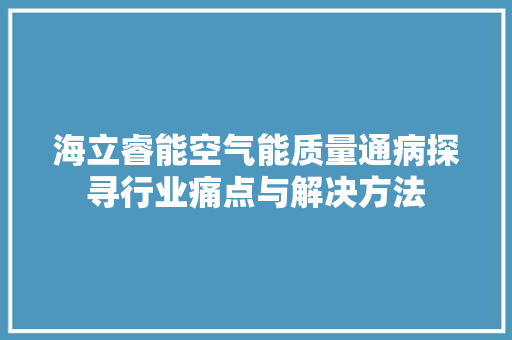 海立睿能空气能质量通病探寻行业痛点与解决方法 汽车维修