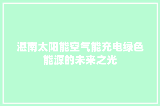 湛南太阳能空气能充电绿色能源的未来之光 家电维修