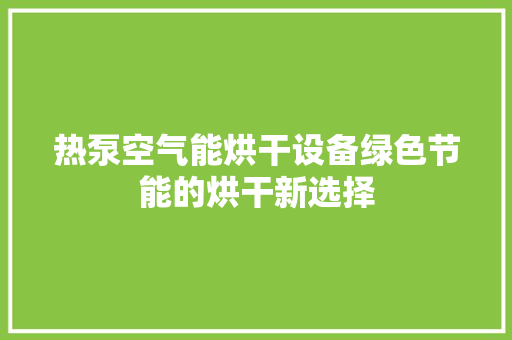 热泵空气能烘干设备绿色节能的烘干新选择