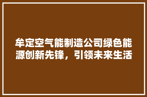 牟定空气能制造公司绿色能源创新先锋，引领未来生活新风尚 汽车维修