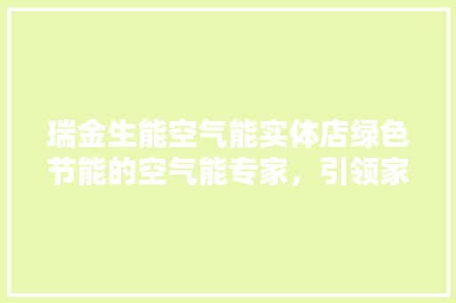瑞金生能空气能实体店绿色节能的空气能专家，引领家居舒适新风尚 厨房维修