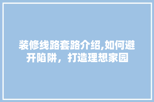 装修线路套路介绍,如何避开陷阱，打造理想家园 装修线路套路介绍,如何避开陷阱，打造理想家园 墙体维修