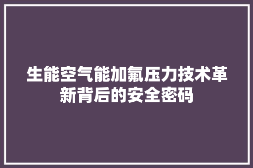 生能空气能加氟压力技术革新背后的安全密码