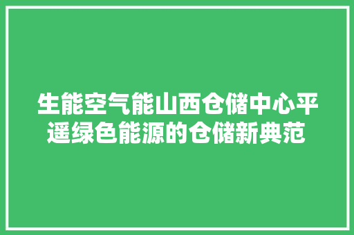生能空气能山西仓储中心平遥绿色能源的仓储新典范 厨房维修