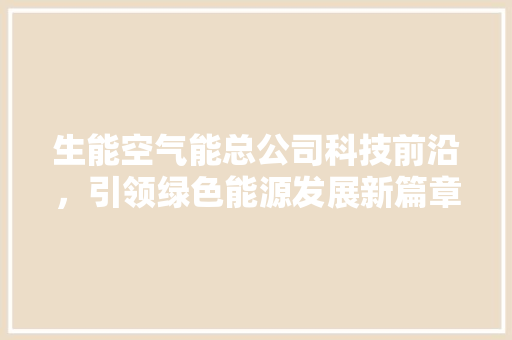 生能空气能总公司科技前沿，引领绿色能源发展新篇章