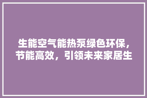 生能空气能热泵绿色环保，节能高效，引领未来家居生活新潮流