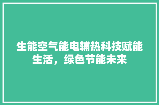 生能空气能电辅热科技赋能生活，绿色节能未来