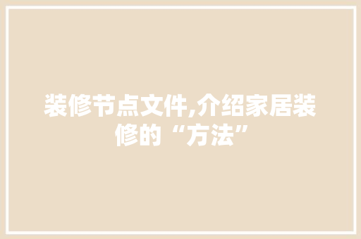 装修节点文件,介绍家居装修的“方法” 装修节点文件,介绍家居装修的“方法” 墙体维修