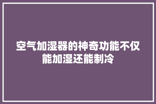 空气加湿器的神奇功能不仅能加湿还能制冷