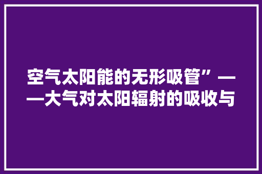 空气太阳能的无形吸管”——大气对太阳辐射的吸收与转换