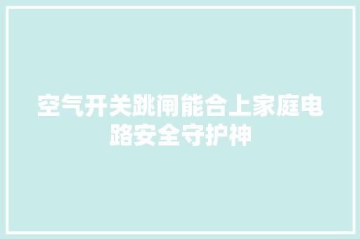 空气开关跳闸能合上家庭电路安全守护神