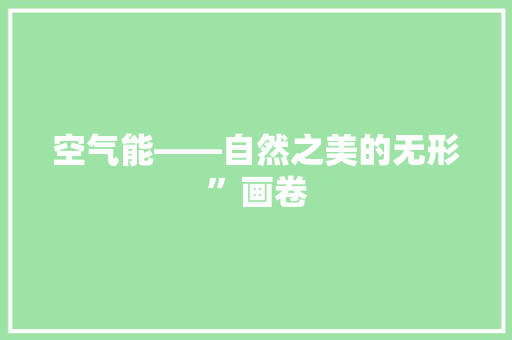 空气能——自然之美的无形”画卷 综合便民