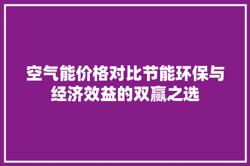 空气能价格对比节能环保与经济效益的双赢之选