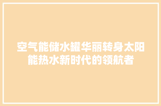 空气能储水罐华丽转身太阳能热水新时代的领航者