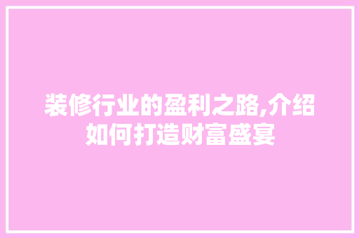 装修行业的盈利之路,介绍如何打造财富盛宴 装修行业的盈利之路,介绍如何打造财富盛宴 墙体维修