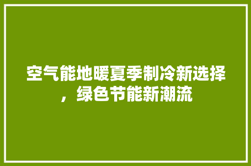空气能地暖夏季制冷新选择，绿色节能新潮流