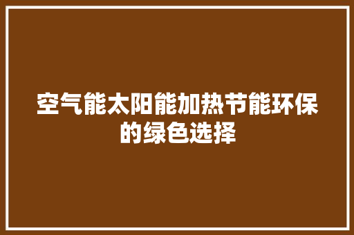 空气能太阳能加热节能环保的绿色选择