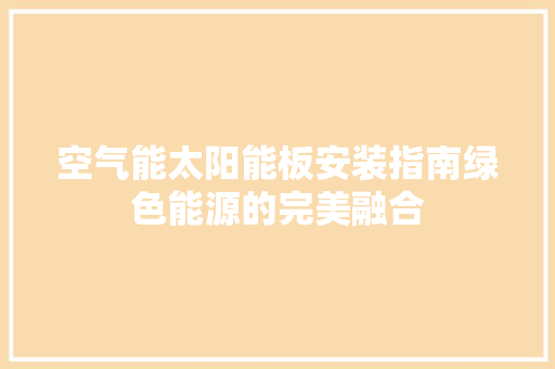 空气能太阳能板安装指南绿色能源的完美融合