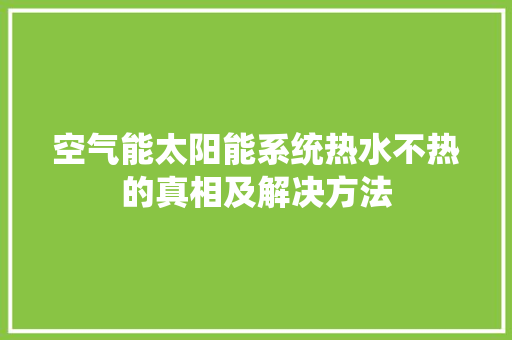 空气能太阳能系统热水不热的真相及解决方法