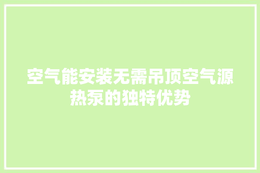空气能安装无需吊顶空气源热泵的独特优势