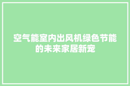 空气能室内出风机绿色节能的未来家居新宠