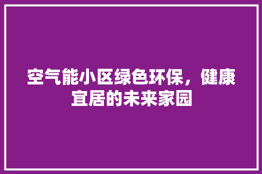 空气能小区绿色环保，健康宜居的未来家园