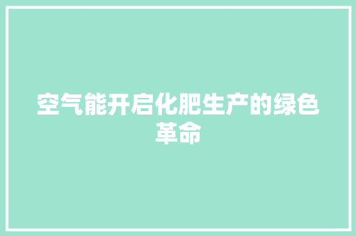 空气能开启化肥生产的绿色革命