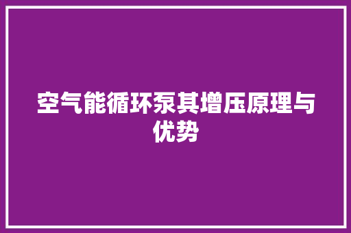 空气能循环泵其增压原理与优势