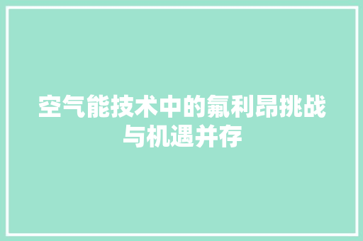 空气能技术中的氟利昂挑战与机遇并存