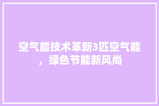 空气能技术革新3匹空气能，绿色节能新风尚