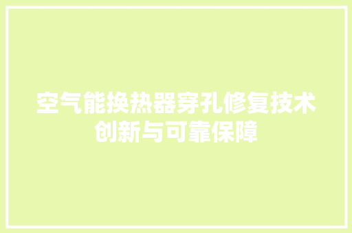 空气能换热器穿孔修复技术创新与可靠保障