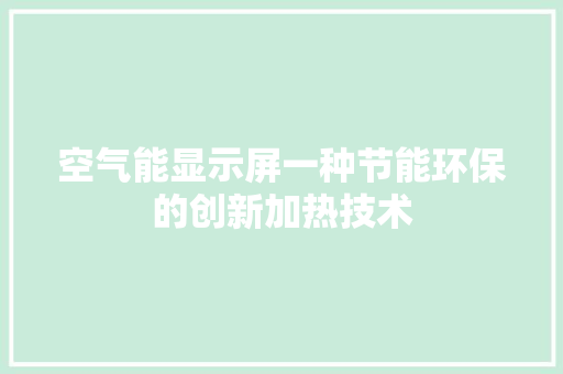 空气能显示屏一种节能环保的创新加热技术