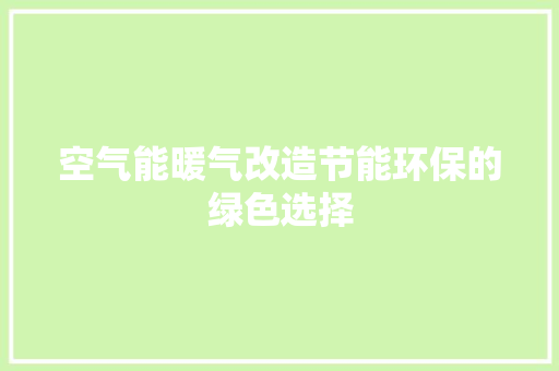 空气能暖气改造节能环保的绿色选择